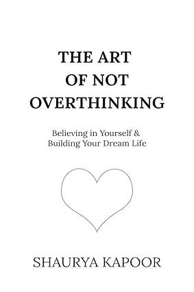 The Art of Not Overthinking by Shaurya Kapoor